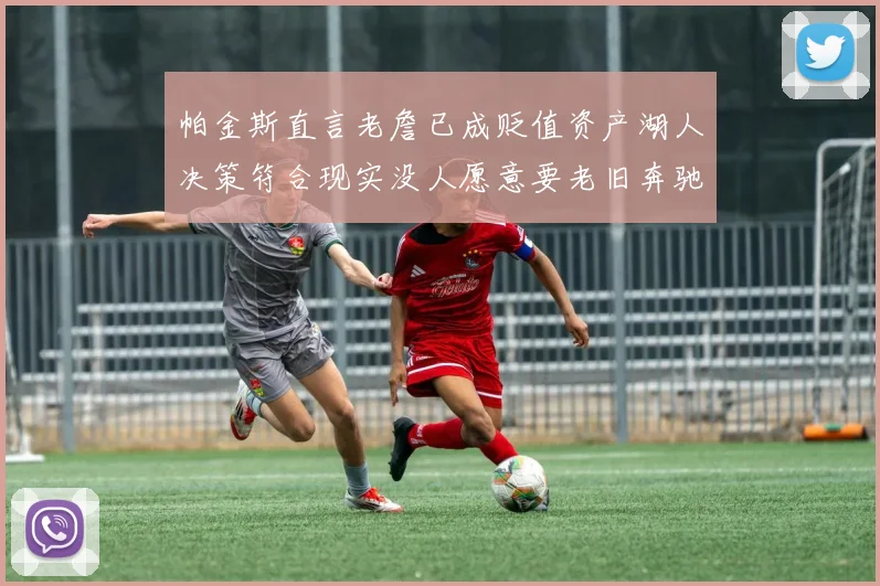 帕金斯直言老詹已成贬值资产湖人决策符合现实没人愿意要老旧奔驰