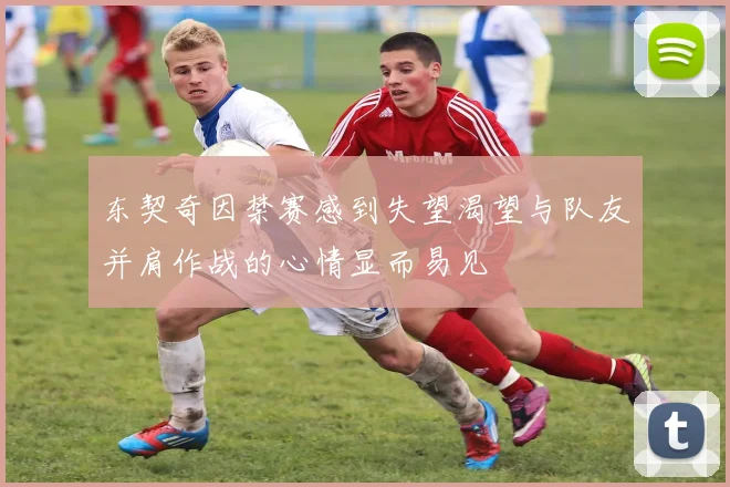 东契奇因禁赛感到失望渴望与队友并肩作战的心情显而易见