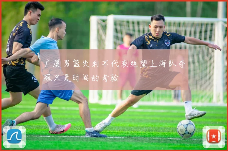 广厦男篮失利不代表绝望上海队夺冠只是时间的考验
