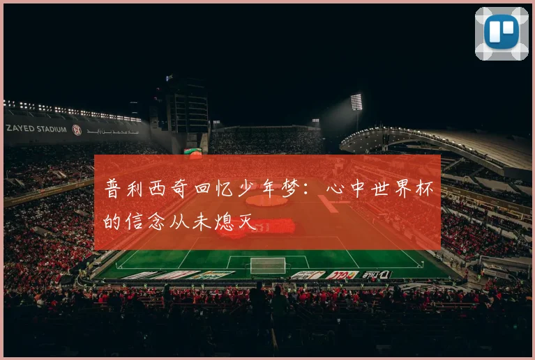 普利西奇回忆少年梦：心中世界杯的信念从未熄灭