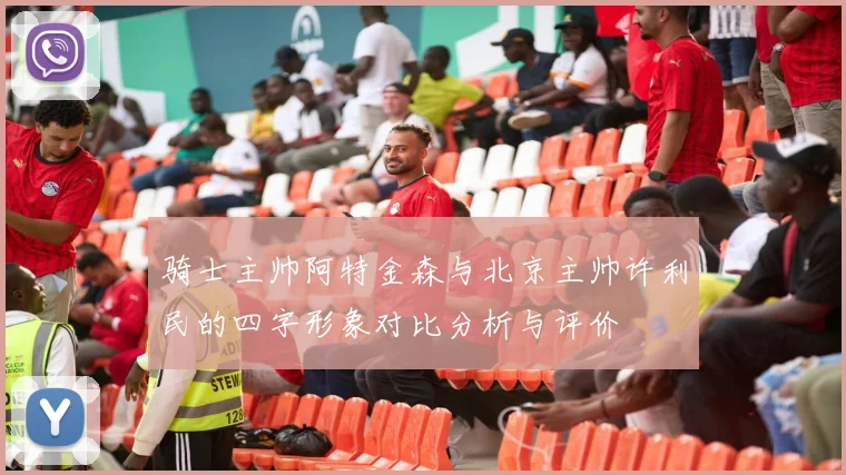 骑士主帅阿特金森与北京主帅许利民的四字形象对比分析与评价