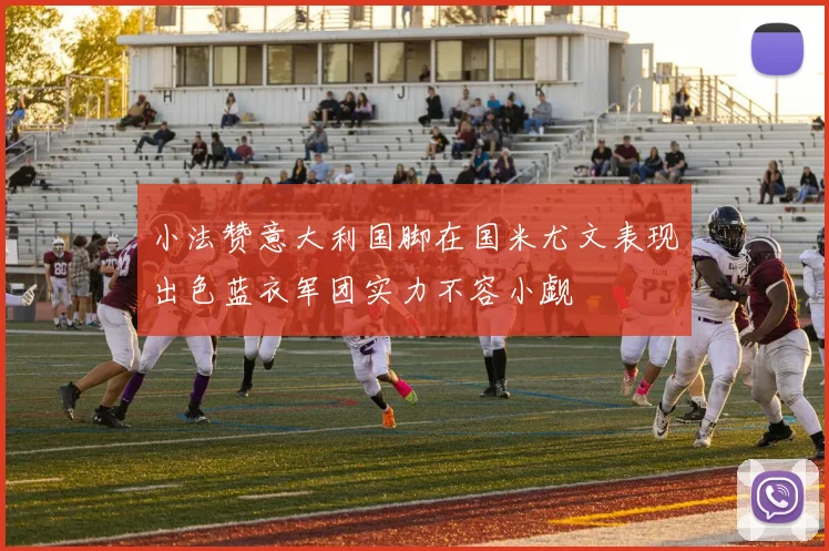 小法赞意大利国脚在国米尤文表现出色蓝衣军团实力不容小觑