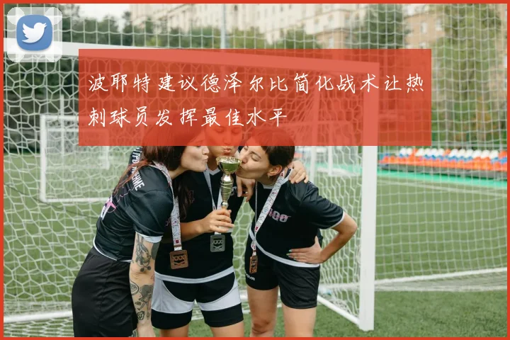 波耶特建议德泽尔比简化战术让热刺球员发挥最佳水平