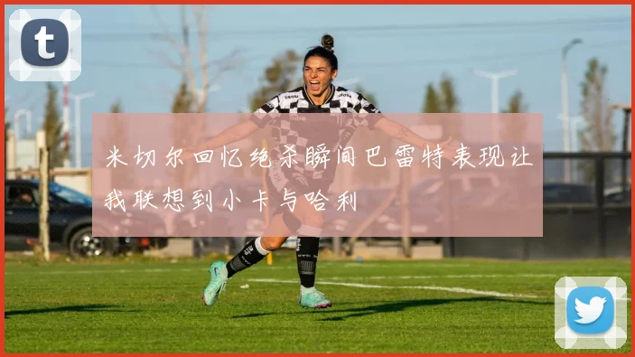 米切尔回忆绝杀瞬间巴雷特表现让我联想到小卡与哈利