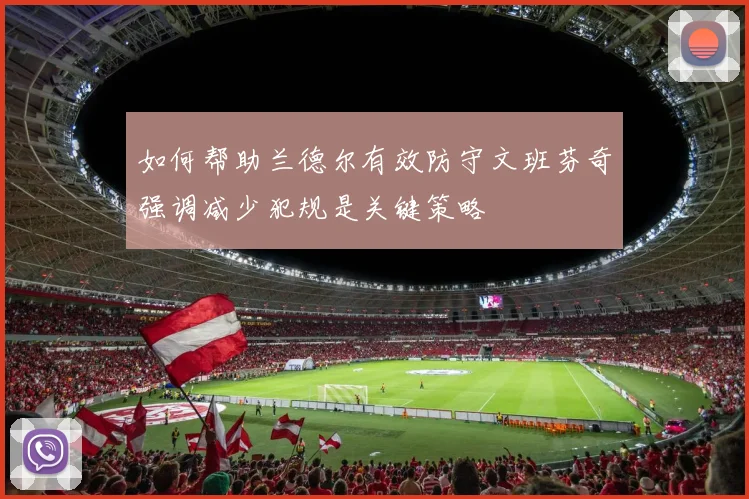 如何帮助兰德尔有效防守文班芬奇强调减少犯规是关键策略